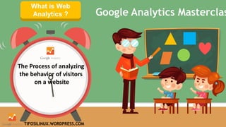 START TIMER
What is Web
Analytics ? Google Analytics Masterclas
The Process of analyzing
the behavior of visitors
on a website
TIFOSILINUX.WORDPRESS.COM
 