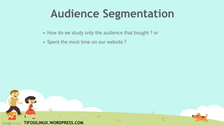 Audience Segmentation
 How do we study only the audience that bought ? or
 Spent the most time on our website ?
TIFOSILINUX.WORDPRESS.COM
 