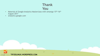 Thank
You
• Material of Google Analytics Masterclass with omsetgo 15th-16th
August 2017
• analytics.google.com
TIFOSILINUX.WORDPRESS.COM
 