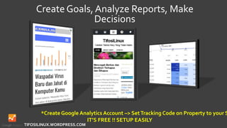 Create Goals, Analyze Reports, Make
Decisions
TIFOSILINUX.WORDPRESS.COM
*Create Google Analytics Account –> SetTracking Code on Property to your S
IT’S FREE !! SETUP EASILY
 