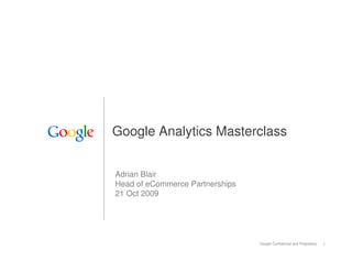 Google Analytics Masterclass


Adrian Blair
Head of eCommerce Partnerships
21 Oct 2009




                                 Google Confidential and Proprietary   1
 