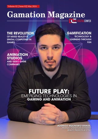 THE REVOLUTION
OF MIXED REALITY &
SPATIAL COMPUTING IN
GAMES
RODRIGO MULINÁRIO RAMOS,
PRODUCT OWNER ON EXTENDED
REALITY PROJECTS AT FITEC
Gamation Magazine
Volume 02 | Issue 02| May 2024
FUTURE PLAY:
EMERGING TECHNOLOGIES IN
GAMING AND ANIMATION
GAMIFICATION
TECHNOLOGY &
LEARNING THROUGH
FUN
ANIMATION
STUDIOS
AND VIDEO GAME
COMPANIES
 