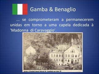 Gamba & Benaglio  ... se comprometeram a permanecerem unidas em torno a uma capela dedicada à 'Madonna  di Caravaggio’. 