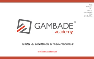 PARIS
BRUXELLES
LILLE
GENEVE
LUXEMBOURG
TUNIS
CASABLANCA
Boostez vos compétences au niveau international
gambade-academy.com	
  
 