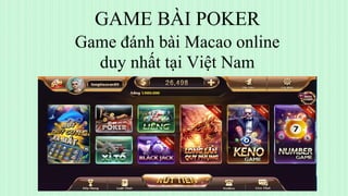 GAME BÀI POKER
Game đánh bài Macao online
duy nhất tại Việt Nam
 