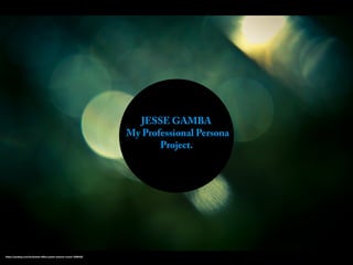 JESSE GAMBA
My Professional Persona
Project.
https://pixabay.com/en/bokeh-eﬀect-green-texture-round-1209432/
 