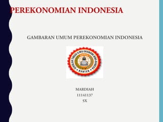 PEREKONOMIAN INDONESIA
GAMBARAN UMUM PEREKONOMIAN INDONESIA
MARDIAH
11141137
5X
 