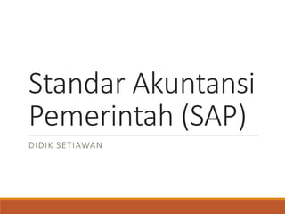 Standar Akuntansi
Pemerintah (SAP)
DIDIK SETIAWAN
 