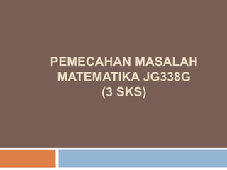 PEMECAHAN MASALAH
MATEMATIKA JG338G
(3 SKS)
 
