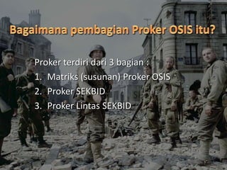 Proker terdiri dari 3 bagian :
1. Matriks (susunan) Proker OSIS
2. Proker SEKBID
3. Proker Lintas SEKBID
 