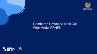 Gambaran Umum Aplikasi Gaji
Web Modul PPNPN
KEMENTERIAN KEUANGAN
REPUBLIK INDONESIA
 