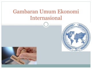Gambaran Umum Ekonomi
Internasional
 