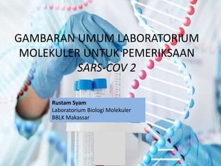 GAMBARAN UMUM LABORATORIUM
MOLEKULER UNTUK PEMERIKSAAN
SARS-COV 2
Rustam Syam
Laboratorium Biologi Molekuler
BBLK Makassar
 