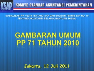 SOSIALISASI PP 7/2010 TENTANG SAP DAN BULETIN TEKNIS SAP NO. 10
TENTANG AKUNTANSI BELANJA BANTUAN SOSIAL
Jakarta, 12 Juli 2011
 