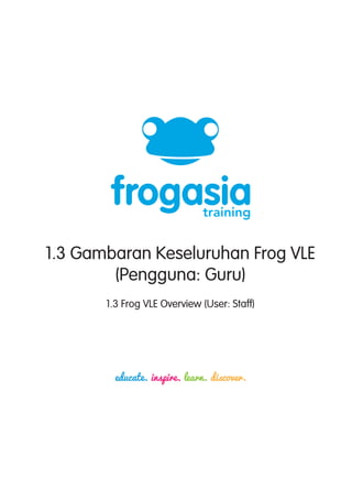 1.3 Gambaran Keseluruhan Frog VLE
(Pengguna: Guru)
1.3 Frog VLE Overview (User: Staff)
 