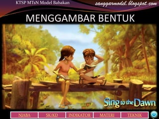 KTSP MTsN Model Babakan           sanggarmodel.blogspot.com

    MENGGAMBAR BENTUK




 NJABA      SK/KD     INDIKATOR    MATERI      TEKNIK
 