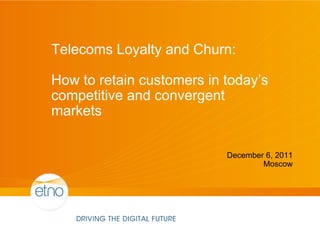 Telecoms Loyalty and Churn:

How to retain customers in today’s
competitive and convergent
markets

                           December 6, 2011
                                   Moscow
 