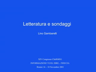 XIV Congresso CSeRMEG
INFORMAZIONE VUOL DIRE... FIDUCIA
Rimini 16 – 18 Novembre 2001
Letteratura e sondaggi
Lino Gambarelli
 