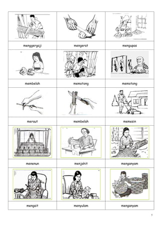 menggergaji   mengerat   mengupas




 membelah     memotong   memotong




  meraut      membelah    memesin




 menenun      menjahit   menganyam




 mengait      menyulam   menganyam

                                     5
 