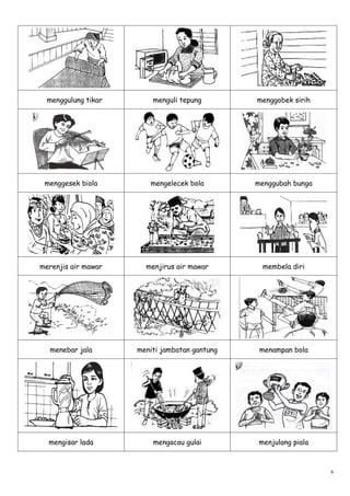 menggulung tikar       menguli tepung        menggobek sirih




 menggesek biola        mengelecek bola        menggubah bunga




merenjis air mawar     menjirus air mawar       membela diri




  menebar jala       meniti jambatan gantung    menampan bola




  mengisar lada          mengacau gulai        menjulang piala



                                                                 6
 