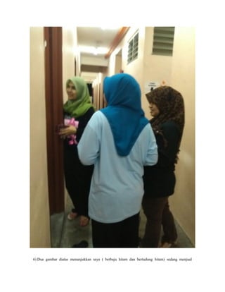 6) Dua gambar diatas menunjukkan saya ( berbaju hitam dan bertudung hitam) sedang menjual
 