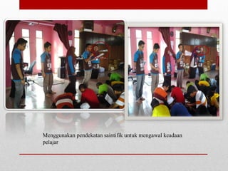 Menggunakan pendekatan saintifik untuk mengawal keadaan
pelajar
 