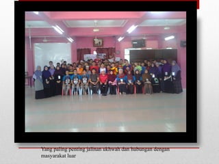 Yang paling penting jalinan ukhwah dan hubungan dengan
masyarakat luar
 