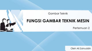 Standar ISO
Gambar Teknik
FUNGSI GAMBAR TEKNIK MESIN
Pertemuan 2
Oleh Ali Zainuddin
 