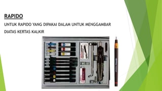RAPIDO
UNTUK RAPIDO YANG DIPAKAI DALAM UNTUK MENGGAMBAR
DIATAS KERTAS KALKIR
 
