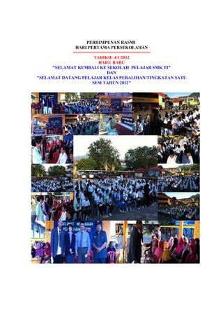 PERHIMPUNAN RASMI
HARI PERTAMA PERSEKOLAHAN
===============================
TARIKH: 4/1/2012
HARI: RABU
"SELAMAT KEMBALI KE SEKOLAH PELAJAR SMK TI"
DAN
"SELAMAT DATANG PELAJAR KELAS PERALIHAN/TINGKATAN SATU
SESI TAHUN 2012"
 