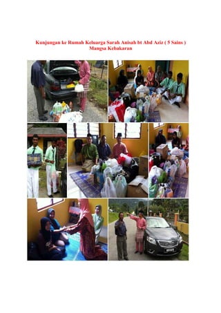 Kunjungan ke Rumah Keluarga Sarah Anisah bt Abd Aziz ( 5 Sains )
Mangsa Kebakaran
 