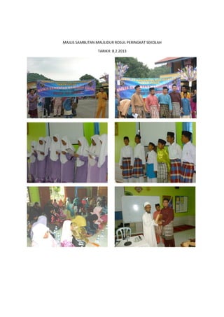 MAJLIS SAMBUTAN MAULIDUR ROSUL PERINGKAT SEKOLAHMAJLIS SAMBUTAN MAULIDUR ROSUL PERINGKAT SEKOLAH
TARIKH: 8.2.2013
MAJLIS SAMBUTAN MAULIDUR ROSUL PERINGKAT SEKOLAH
 