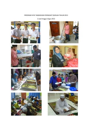 PROGRAM IHYA’ RAMADHAN PERINGKAT SEKOLAH TAHUN 2013PROGRAM IHYA’ RAMADHAN PERINGKAT SEKOLAH TAHUN 2013
1 Julai hingga 2 Ogos 2013
PROGRAM IHYA’ RAMADHAN PERINGKAT SEKOLAH TAHUN 2013
 