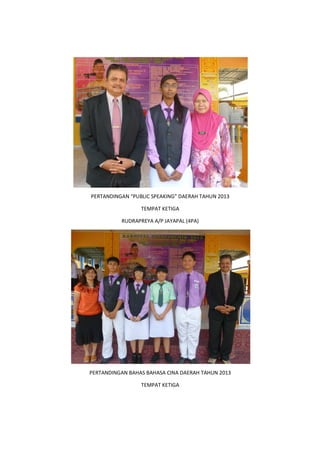 PERTANDINGAN “PUBLIC SPEAKING” DAERAH TAHUN 2013
TEMPAT KETIGA
RUDRAPREYA A/P JAYAPAL (4PA)
PERTANDINGAN BAHAS BAHASA CINA DAERAH TAHUN 2013
TEMPAT KETIGA
 