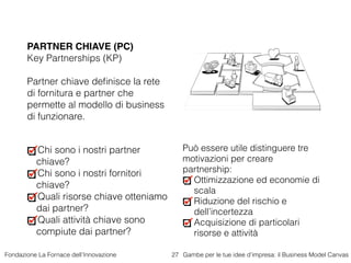 Fondazione La Fornace dell’Innovazione Gambe per le tue idee d’impresa: il Business Model Canvas27
PARTNER CHIAVE (PC)
Key...