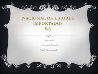NACIONAL DE LICORES
    IMPORTADOS
        S.A

         Empresarios:

      Mateo mejía Restrepo

      Simón García lamilla
 