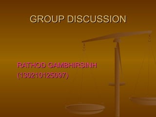 GROUP DISCUSSIONGROUP DISCUSSION
RATHOD GAMBHIRSINHRATHOD GAMBHIRSINH
(130210125097)(130210125097)
 