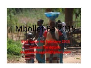 Mbollet Ba 2015 
Visit taster for February 2015 
Contact for details: 
Stephendhaggard@gmail.com 
 