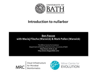 Introduction to nullarbor
The Milner Centre for Evolution
Department of Biology & Biochemistry, University of Bath
http://www.climb.ac.uk/
http://www.sheppardlab.com/
Ben Pascoe
with Maciej Filocha (Warwick) & Mark Pallen (Warwick)
 