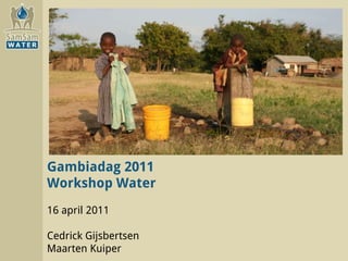Gambiadag 2011
Workshop Water
16 april 2011

Cedrick Gijsbertsen
Maarten Kuiper
 