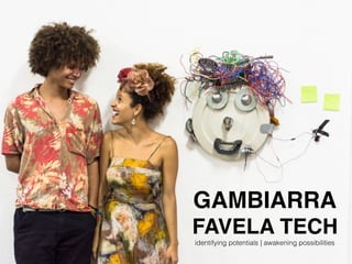 GAMBIARRA
FAVELA TECH
identifying potentials | awakening possibilities
 