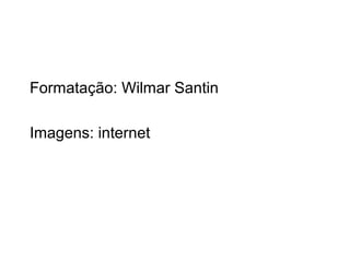 Formatação: Wilmar Santin
Imagens: internet