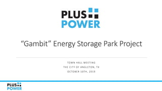 “Gambit” Energy Storage Park Project
TOWN HALL MEETING
THE CITY OF ANGLETON, TX
OCTOBER 10TH, 2019
 
