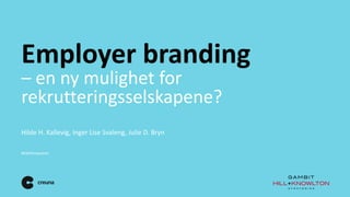 Employer branding
– en ny mulighet for
rekrutteringsselskapene?
#EBAftenposten
Hilde H. Kallevig, Inger Lise Svaleng, Julie D. Bryn
 