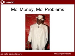 http://getgambit.com http://getgambit.com Mo’ Money, Mo’ Problems We make payments easy. We make payments easy. 