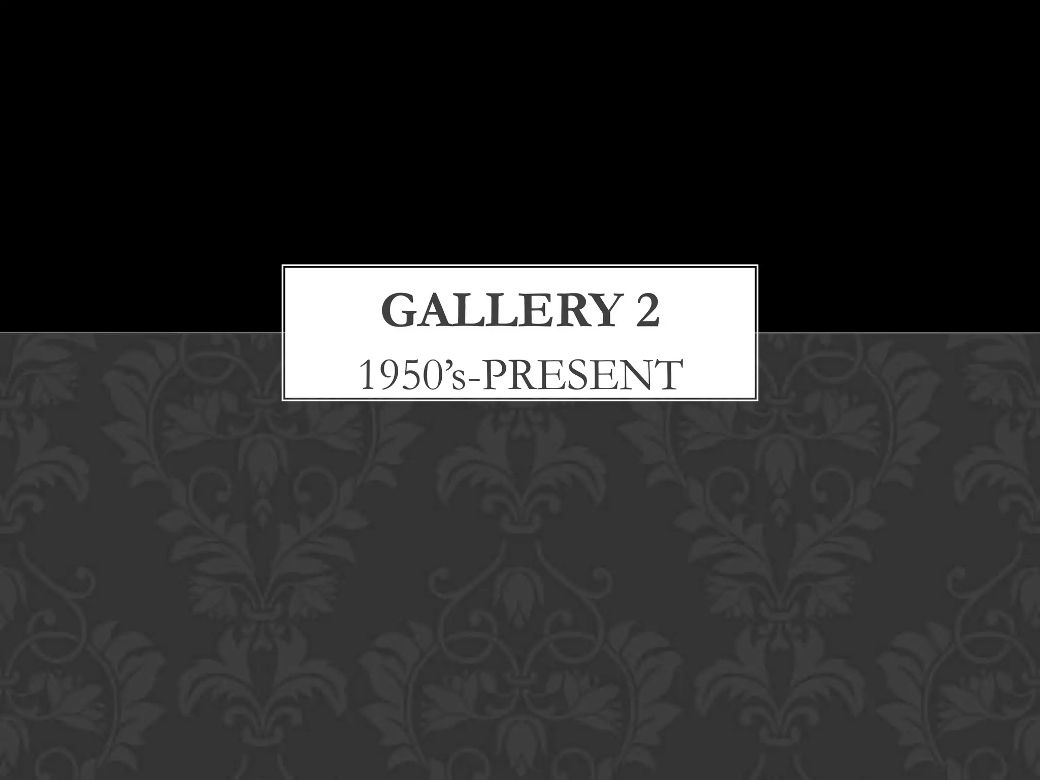 GALLERY 2
1950’s-PRESENT