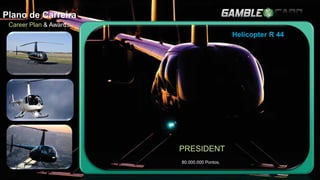Plano de Carreira
Career Plan & Awards
PRESIDENT
80.000.000 Pontos.
Helicopter R 44
 
