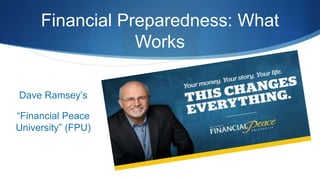 Financial Preparedness: What
Works
Dave Ramsey’s
“Financial Peace
University” (FPU)
 
