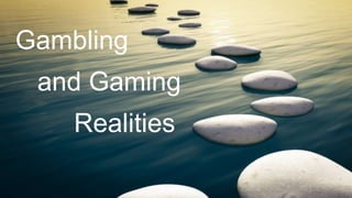 Gambling
and Gaming
Realities
 