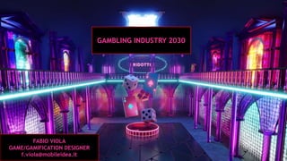 GAMBLING INDUSTRY 2030
FABIO VIOLA
GAME/GAMIFICATION DESIGNER
f.viola@mobileidea.it
 
